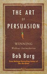 The Art of Persuasion Winning Without Intimidation by Bob Burg