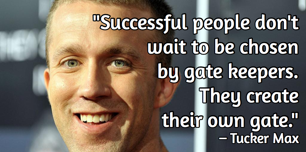 Tucker Max - Successful people don't wait to be chosen by gate keepers. They create their own gate